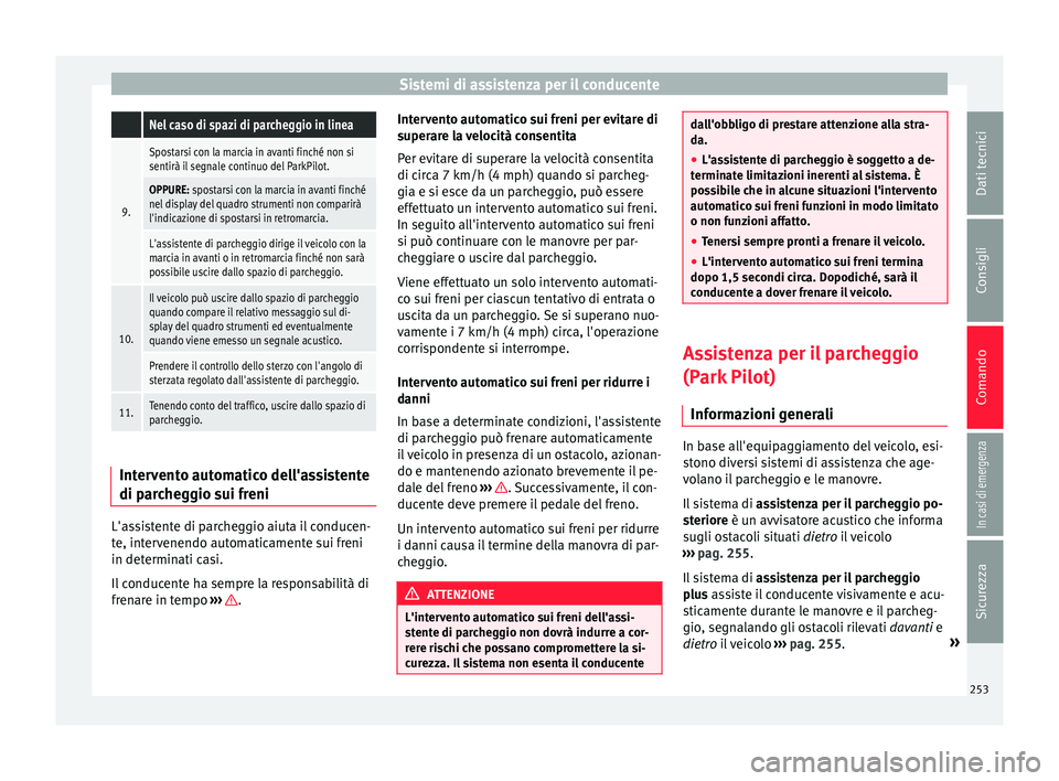 Seat Arona 2018  Manuale del proprietario (in Italian) Sistemi di assistenza per il conducente Nel caso di spazi di parcheggio in linea
9.
Spostarsi con la marcia in avanti finché non si
sentirà il segnale continuo del ParkPilot.
OPPURE: spostarsi con l