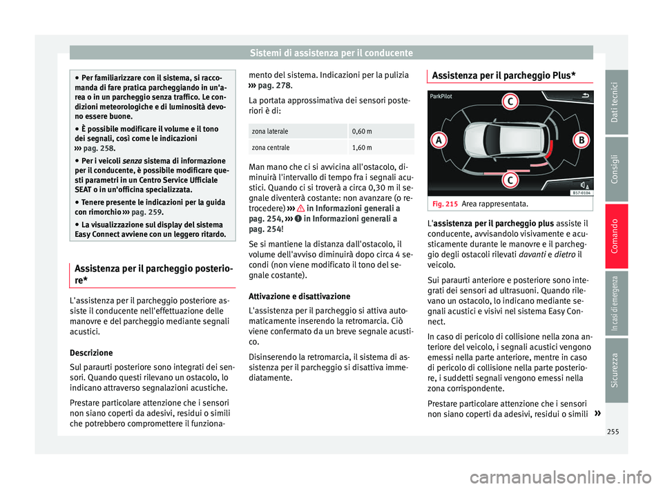 Seat Arona 2018  Manuale del proprietario (in Italian) Sistemi di assistenza per il conducente
●
Per f ami
liarizzare con il sistema, si racco-
manda di fare pratica parcheggiando in un'a-
rea o in un parcheggio senza traffico. Le con-
dizioni meteo