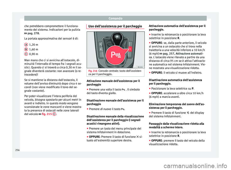 Seat Arona 2018  Manuale del proprietario (in Italian) Comando
che potrebbero compromettere il funziona-
ment o del
 s
istema. Indicazioni per la pulizia
›››  pag. 278.
La portata approssimativa dei sensori è di:
1,20 m
1,60 m
0,90 m
Man mano che c