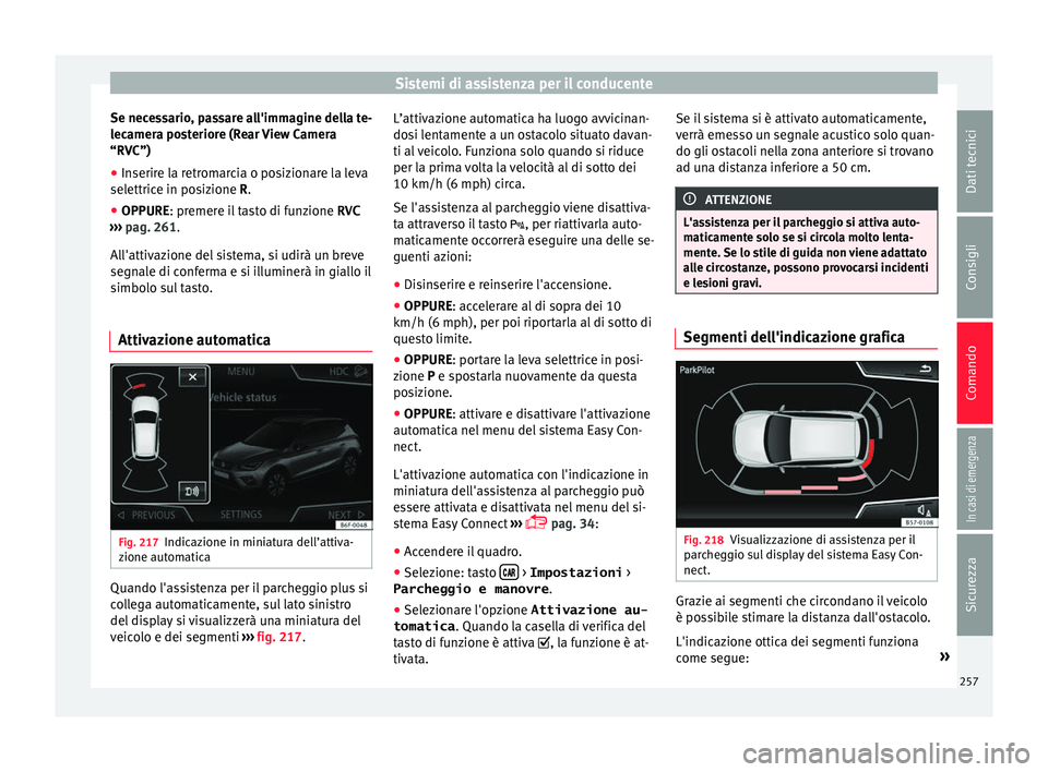 Seat Arona 2018  Manuale del proprietario (in Italian) Sistemi di assistenza per il conducente
Se necessario, passare all'immagine della te-
l ec
amer
a posteriore (Rear View Camera
“RVC”)
● Inserire la retromarcia o posizionare la leva
selettri