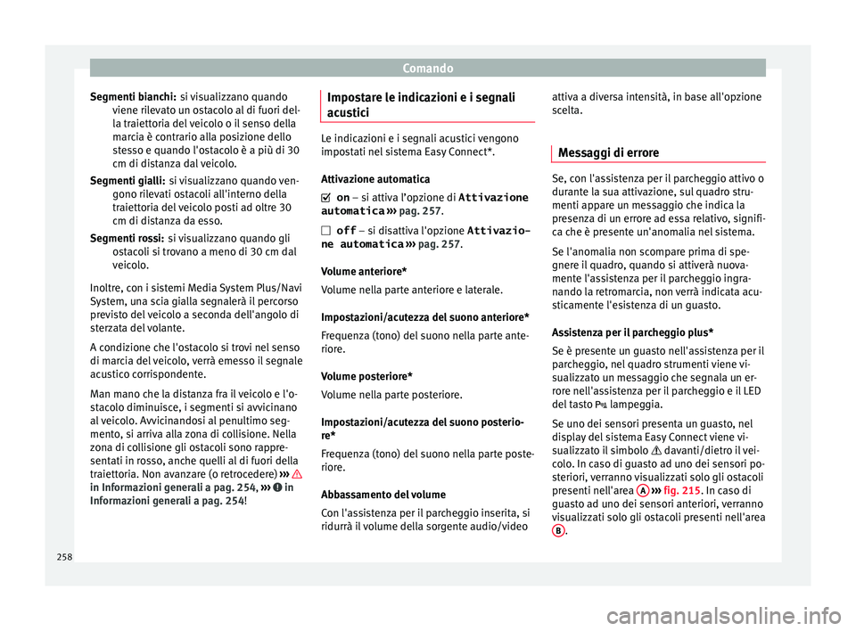 Seat Arona 2018  Manuale del proprietario (in Italian) Comando
si visualizzano quando
v iene ri
l
evato un ostacolo al di fuori del-
la traiettoria del veicolo o il senso della
marcia è contrario alla posizione dello
stesso e quando l'ostacolo è a p