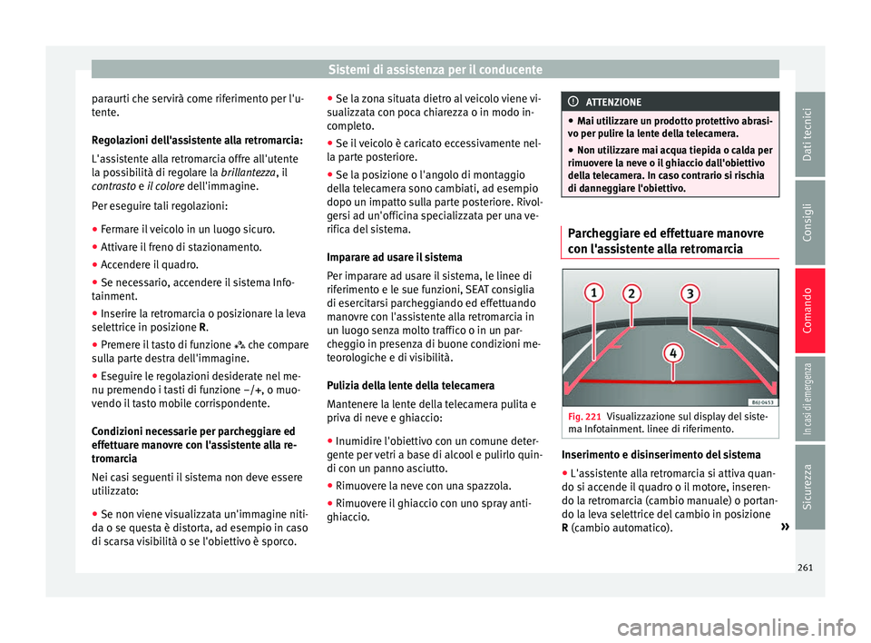Seat Arona 2018  Manuale del proprietario (in Italian) Sistemi di assistenza per il conducente
paraurti che servirà come riferimento per l'u-
t ent
e.
R
egolazioni dell'assistente alla retromarcia:
L'assistente alla retromarcia offre all'