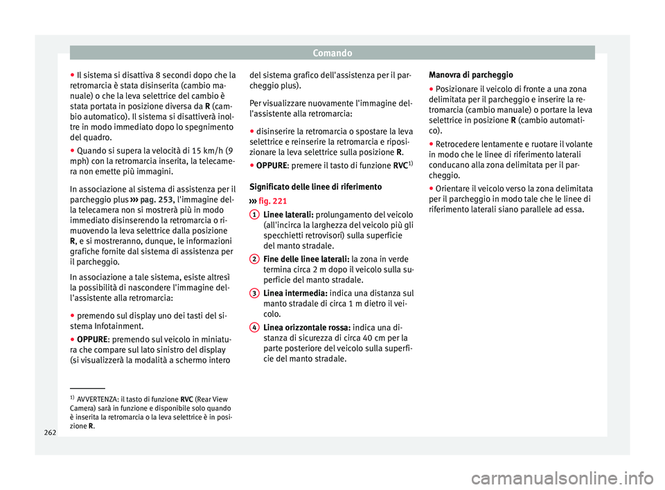 Seat Arona 2018  Manuale del proprietario (in Italian) Comando
● Il s
i
stema si disattiva 8 secondi dopo che la
retromarcia è stata disinserita (cambio ma-
nuale) o che la leva selettrice del cambio è
stata portata in posizione diversa da R (cam-
bio