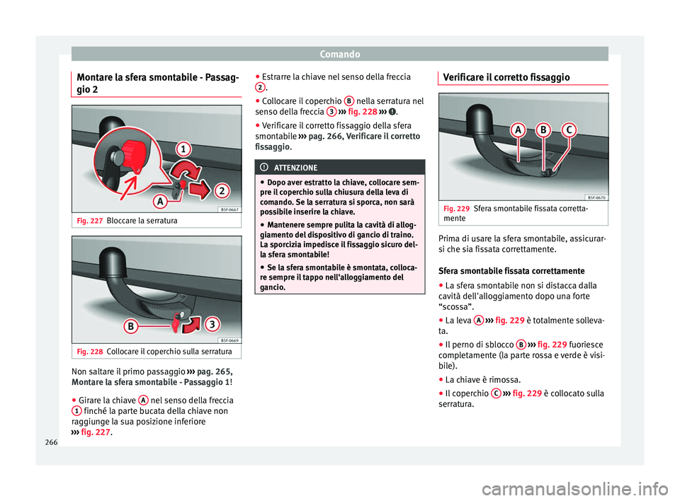 Seat Arona 2018  Manuale del proprietario (in Italian) Comando
Montare la sfera smontabile - Passag-
gio 2 Fig. 227
Bloccare la serratura Fig. 228
Collocare il coperchio sulla serratura Non saltare il primo passaggio 
››
›  pag. 265,
Montare la sfer