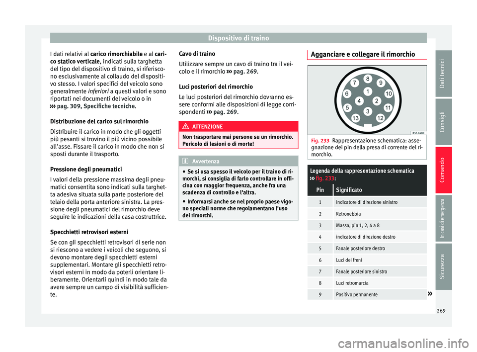 Seat Arona 2018  Manuale del proprietario (in Italian) Dispositivo di traino
I dati relativi al  caric
o rimor chiabile e al cari-
co statico verticale , indicati sulla targhetta
del tipo del dispositivo di traino, si riferisco-
no esclusivamente al colla