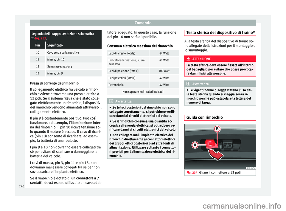 Seat Arona 2018  Manuale del proprietario (in Italian) ComandoLegenda della rappresentazione schematica
›››  fig. 233:
PinSignificato
10Cavo senza carica positiva
11Massa, pin 10
12Senza assegnazione
13Massa, pin 9 Presa di corrente del rimorchio
Il