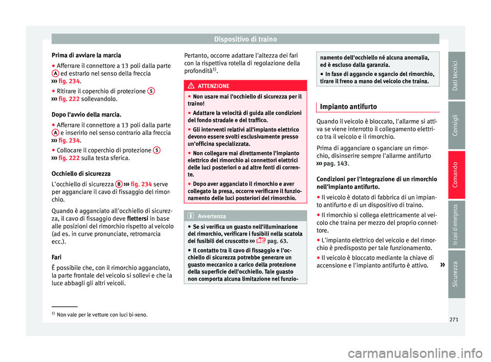 Seat Arona 2018  Manuale del proprietario (in Italian) Dispositivo di traino
Prima di avviare la marcia
● Afferrare il connettore a 13 poli dalla parte
A  ed estrarlo nel senso della freccia
› ›
›
  fig. 234.
● Ritirare il coperchio di protezion