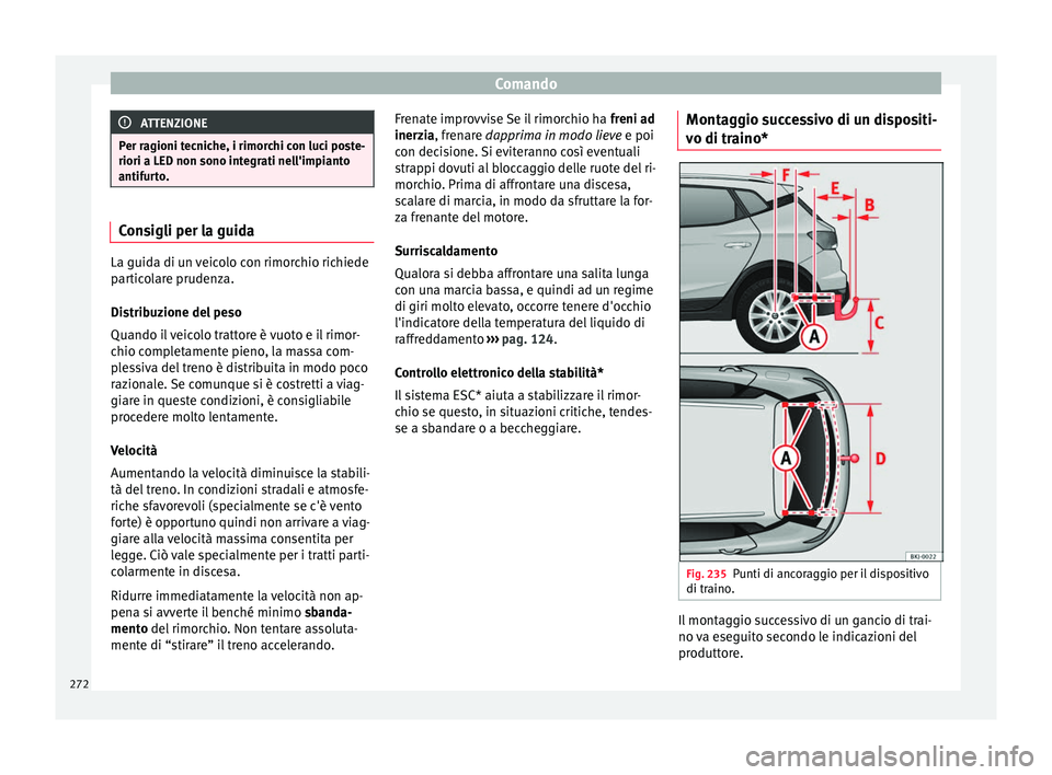 Seat Arona 2018  Manuale del proprietario (in Italian) Comando
ATTENZIONE
Per ragioni tecniche, i rimorchi con luci poste-
riori a LED non sono inte gr
ati nell'impianto
antifurto. Consigli per la guida
La guida di un veicolo con rimorchio richiede
pa