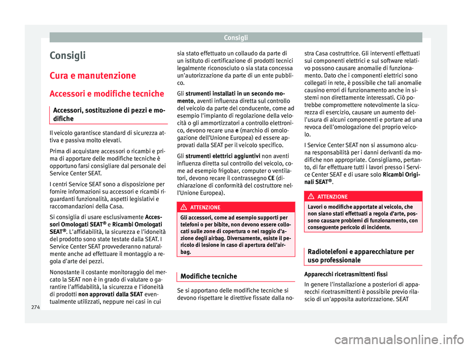 Seat Arona 2018  Manuale del proprietario (in Italian) Consigli
Consigli
C ur
a e m
anutenzione
Accessori e modifiche tecniche Accessori, sostituzione di pezzi e mo-
difiche Il veicolo garantisce standard di sicurezza at-
tiva e p
a

ssiva molto elevati.
