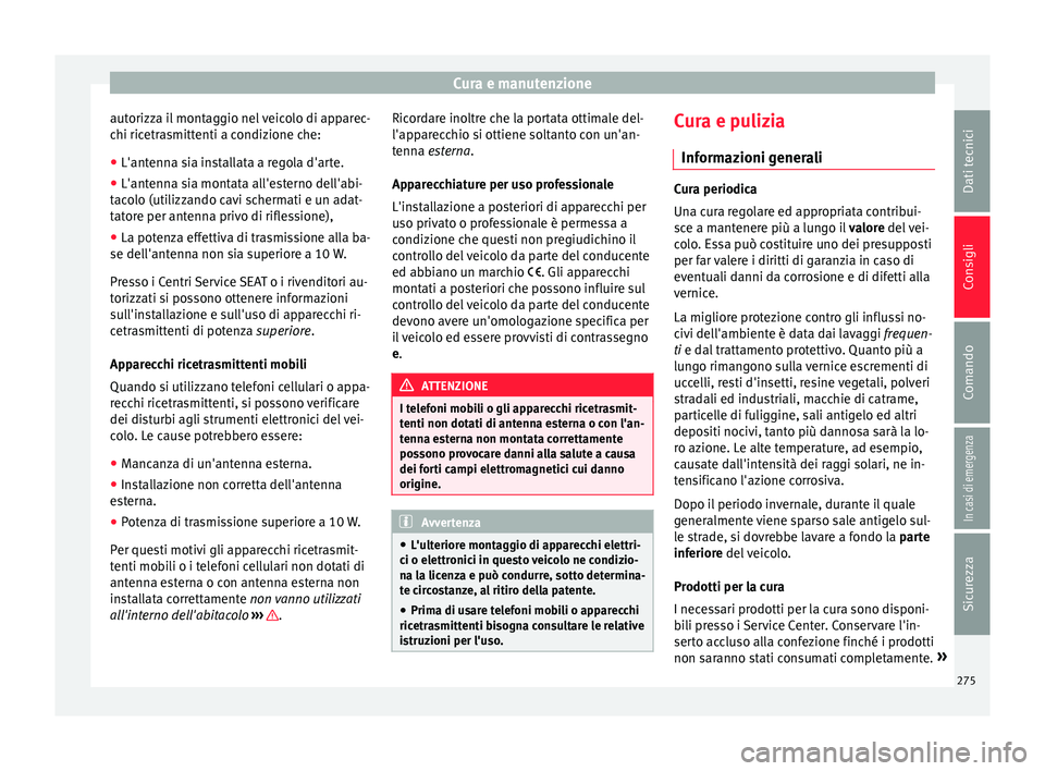 Seat Arona 2018  Manuale del proprietario (in Italian) Cura e manutenzione
autorizza il montaggio nel veicolo di apparec-
c hi ric
etr
asmittenti a condizione che:
● L'antenna sia installata a regola d'arte.
● L'antenna sia montata all'