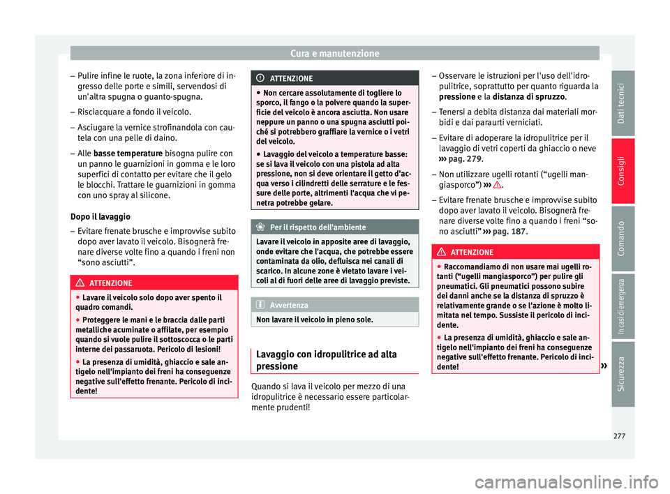 Seat Arona 2018  Manuale del proprietario (in Italian) Cura e manutenzione
– Pu
lir
e infine le ruote, la zona inferiore di in-
gresso delle porte e simili, servendosi di
un'altra spugna o guanto-spugna.
– Risciacquare a fondo il veicolo.
– Asci