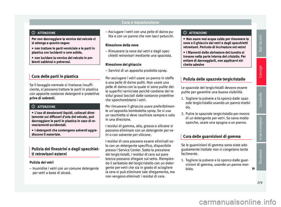 Seat Arona 2018  Manuale del proprietario (in Italian) Cura e manutenzione
ATTENZIONE
Per non danneggiare la vernice del veicolo ci
si att en
ga a quanto segue:
● non trattare le parti verniciate e le parti in
pla
 stica con lucidanti o cere solide,
●