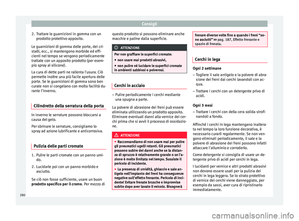 Seat Arona 2018  Manuale del proprietario (in Italian) Consigli
2. Trattare le guarnizioni in gomma con un prodott
o pr
otettivo apposito.
Le guarnizioni di gomma delle porte, dei cri-
stalli, ecc., si mantengono morbide ed effi-
cienti nel tempo se vengo