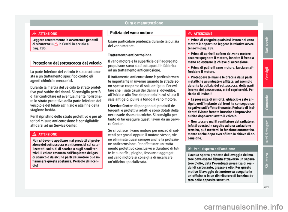 Seat Arona 2018  Manuale del proprietario (in Italian) Cura e manutenzione
ATTENZIONE
Leggere attentamente le avvertenze generali
di sic ur
ezza ›››   in Cerchi in acciaio a
pag. 280 . Protezione del sottoscocca del veicolo
La parte inferiore del ve