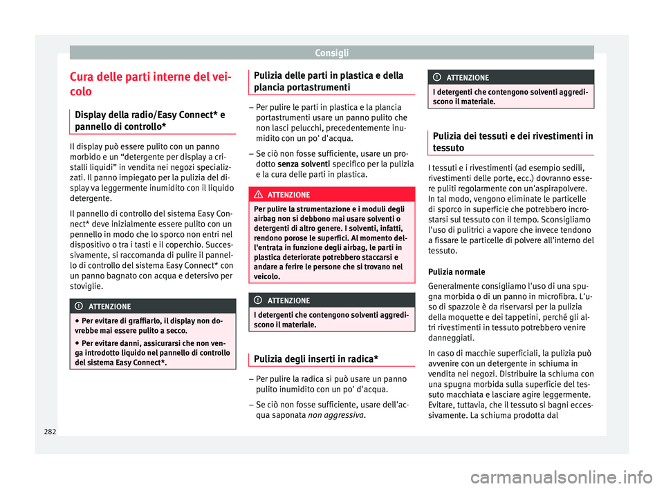 Seat Arona 2018  Manuale del proprietario (in Italian) Consigli
Cura delle parti interne del vei-
c o
lo
Di
splay della radio/Easy Connect* e
pannello di controllo* Il display può essere pulito con un panno
morbido e u
n “det

ergente per display a cri