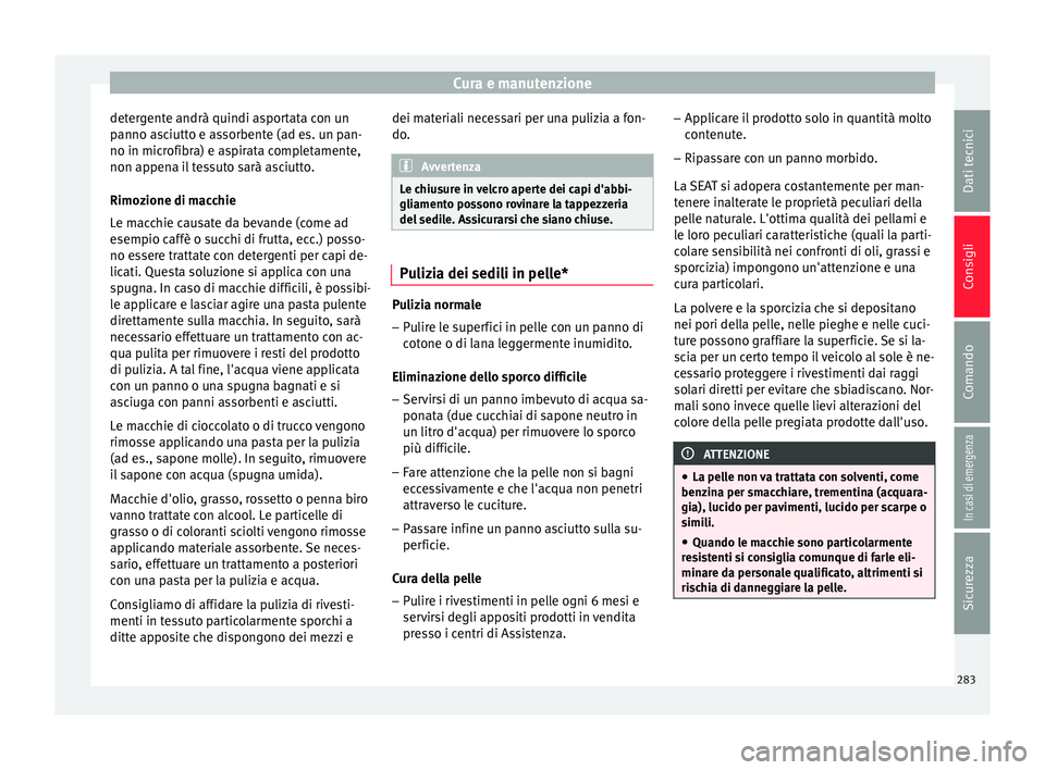 Seat Arona 2018  Manuale del proprietario (in Italian) Cura e manutenzione
detergente andrà quindi asportata con un
p anno a
s
ciutto e assorbente (ad es. un pan-
no in microfibra) e aspirata completamente,
non appena il tessuto sarà asciutto.
Rimozione