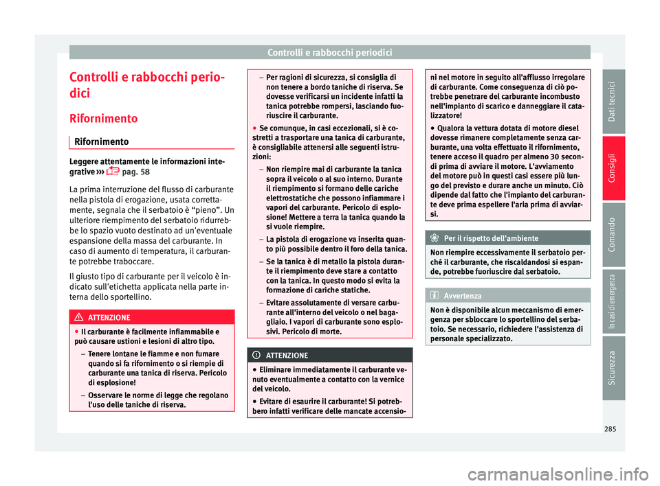 Seat Arona 2018  Manuale del proprietario (in Italian) Controlli e rabbocchi periodici
Controlli e rabbocchi perio-
dic i
Rif orniment
o
Rifornimento Leggere attentamente le informazioni inte-
grativ
e

 ››› 
 pag. 58
La prima interruzione del fl