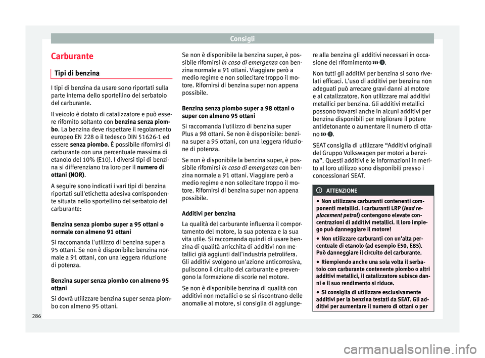 Seat Arona 2018  Manuale del proprietario (in Italian) Consigli
Carburante Tipi di ben z
in
aI tipi di benzina da usare sono riportati sulla
par
t

e interna dello sportellino del serbatoio
del carburante.
Il veicolo è dotato di catalizzatore e può esse