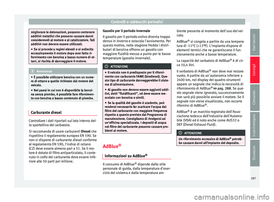 Seat Arona 2018  Manuale del proprietario (in Italian) Controlli e rabbocchi periodici
migliorare le detonazioni, possono contenere
ad
ditiv
i metallici che possono causare danni
considerevoli al motore e al catalizzatore. Tali
additivi non devono essere 