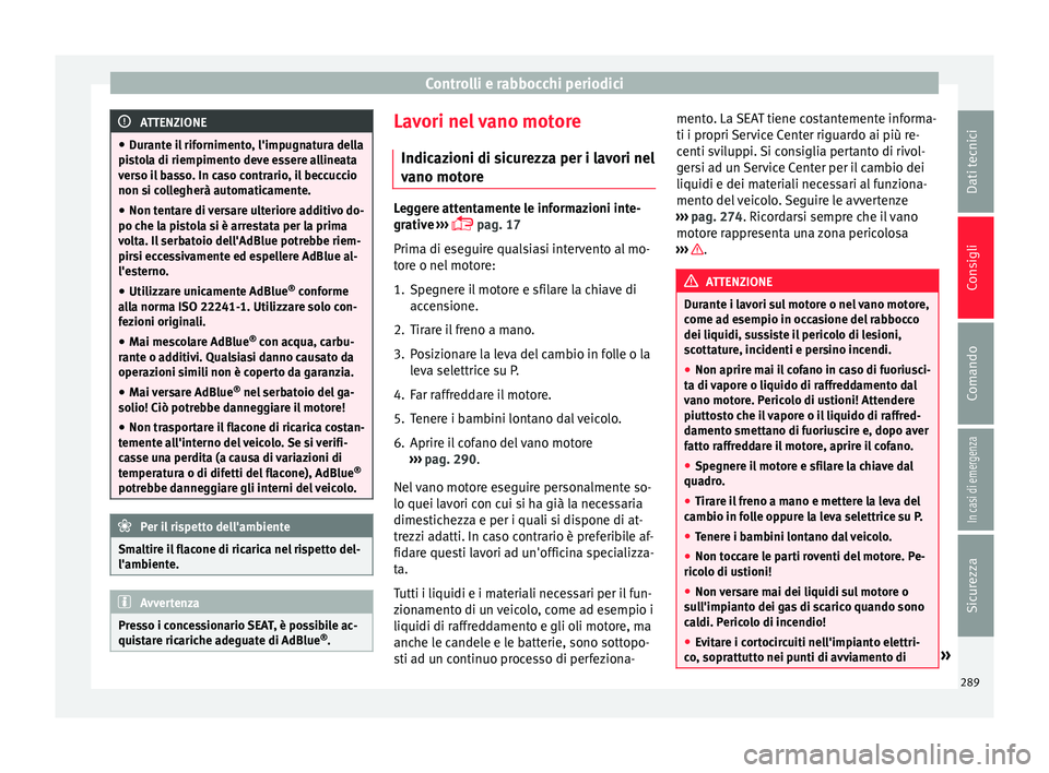 Seat Arona 2018  Manuale del proprietario (in Italian) Controlli e rabbocchi periodici
ATTENZIONE
● Dur ant
e il rifornimento, l'impugnatura della
pistola di riempimento deve essere allineata
verso il basso. In caso contrario, il beccuccio
non si co