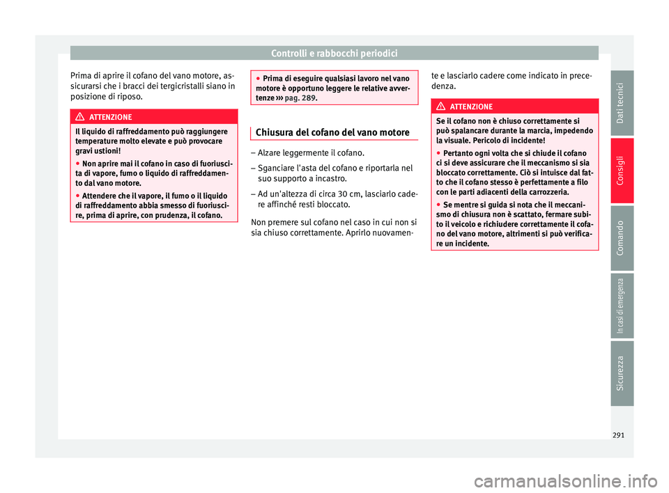 Seat Arona 2018  Manuale del proprietario (in Italian) Controlli e rabbocchi periodici
Prima di aprire il cofano del vano motore, as-
s ic
ur
arsi che i bracci dei tergicristalli siano in
posizione di riposo. ATTENZIONE
Il liquido di raffreddamento può r