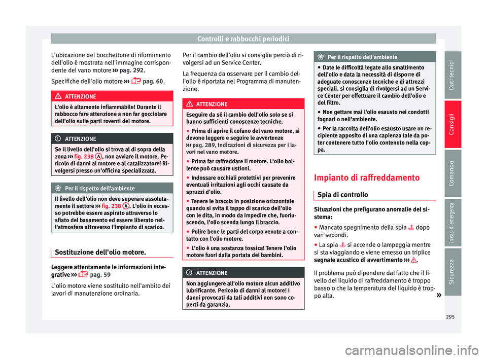 Seat Arona 2018  Manuale del proprietario (in Italian) Controlli e rabbocchi periodici
L'ubicazione del bocchettone di rifornimento
del l'o
lio è mo
strata nell'immagine corrispon-
dente del vano motore  ››› pag. 292.
Specifiche dell