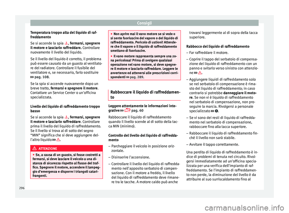 Seat Arona 2018  Manuale del proprietario (in Italian) Consigli
Temperatura troppo alta del liquido di raf-
fr ed
d
amento
Se si accende la spia , fermarsi, spegnere
il motore e lasciarlo raffreddare.  Controllare
nuovamente il livello del liquido.
Se 