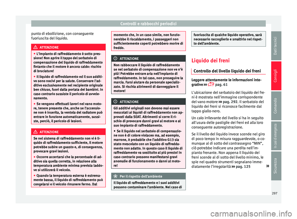 Seat Arona 2018  Manuale del proprietario (in Italian) Controlli e rabbocchi periodici
punto di ebollizione, con conseguente
f uoriu
s
cita del liquido. ATTENZIONE
● L'impiant o di r

affreddamento è sotto pres-
sione! Non aprire il tappo del serba