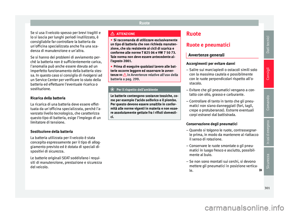 Seat Arona 2018 Manuale del proprietario (in Italian) Ruote
Se si usa il veicolo spesso per brevi tragitti e
lo s i l
a
scia per lunghi periodi inutilizzato, è
consigliabile far controllare la batteria da
un'officina specializzata anche fra una sca- Seat Arona 2018 Manuale del proprietario (in Italian) Ruote
Se si usa il veicolo spesso per brevi tragitti e
lo s i l
a
scia per lunghi periodi inutilizzato, è
consigliabile far controllare la batteria da
un'officina specializzata anche fra una sca-