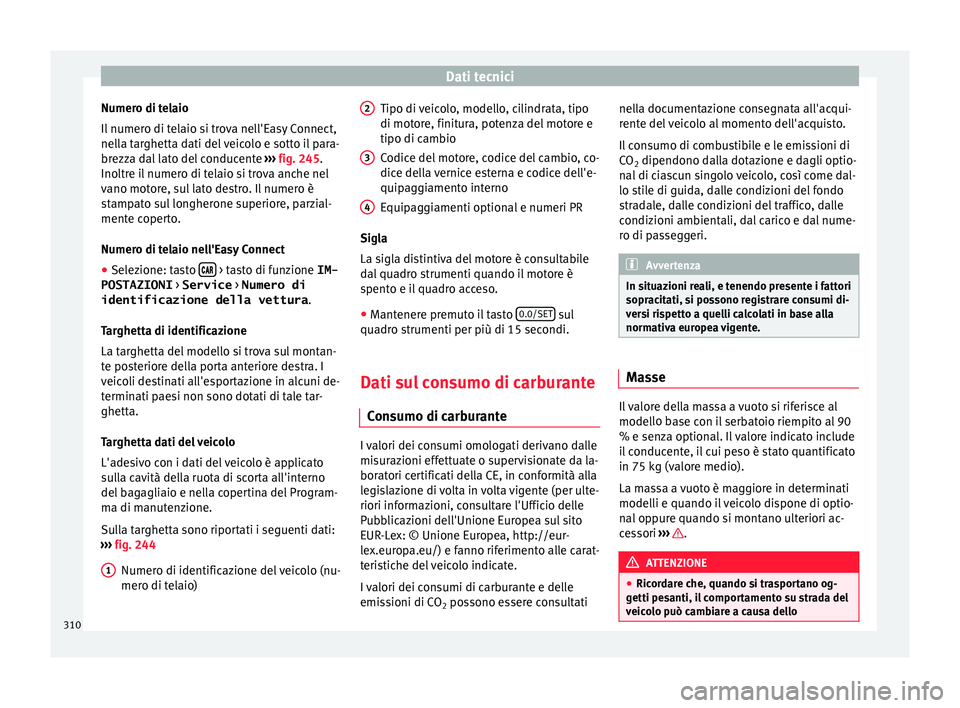 Seat Arona 2018  Manuale del proprietario (in Italian) Dati tecnici
Numero di telaio
Il  numer
o di t
elaio si trova nell'Easy Connect,
nella targhetta dati del veicolo e sotto il para-
brezza dal lato del conducente  ››› fig. 245.
Inoltre il nu