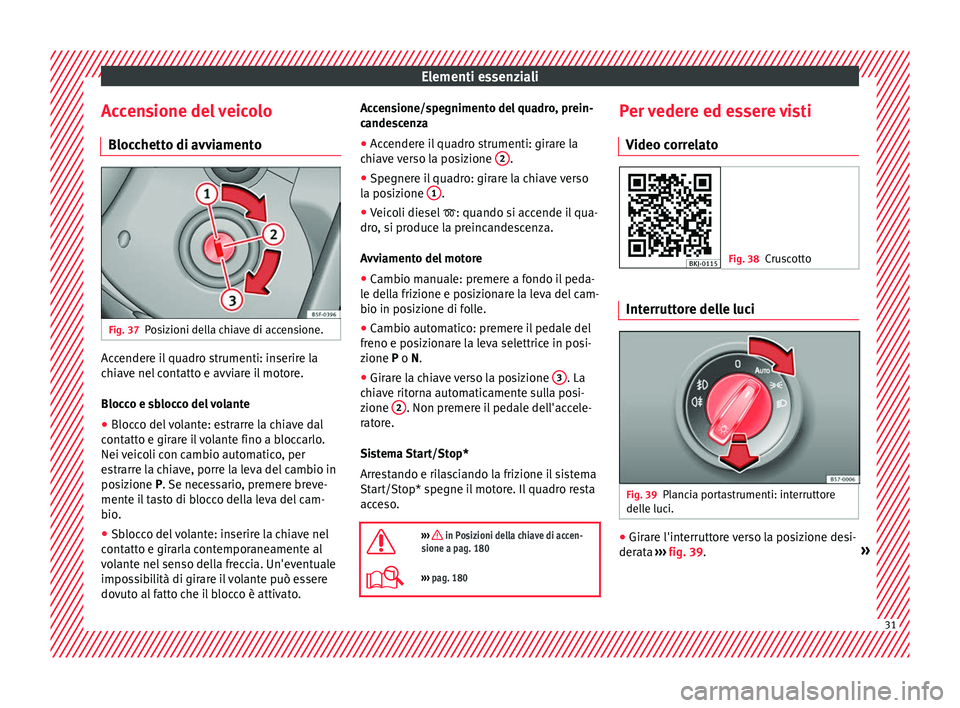 Seat Arona 2018  Manuale del proprietario (in Italian) Elementi essenziali
Accensione del veicolo Bloc c
hett
o di avviamentoFig. 37
Posizioni della chiave di accensione. Accendere il quadro strumenti: inserire la
c
hi
av

e nel contatto e avviare il moto
