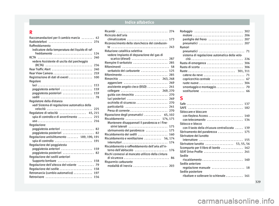 Seat Arona 2018  Manuale del proprietario (in Italian) Indice alfabetico
R R ac
c
omandazioni per il cambio marcia  . . . . . . . . 42
Radiotelefoni  . . . . . . . . . . . . . . . . . . . . . . . . . . . . 274
Raffreddamento indicatore della temperatura d