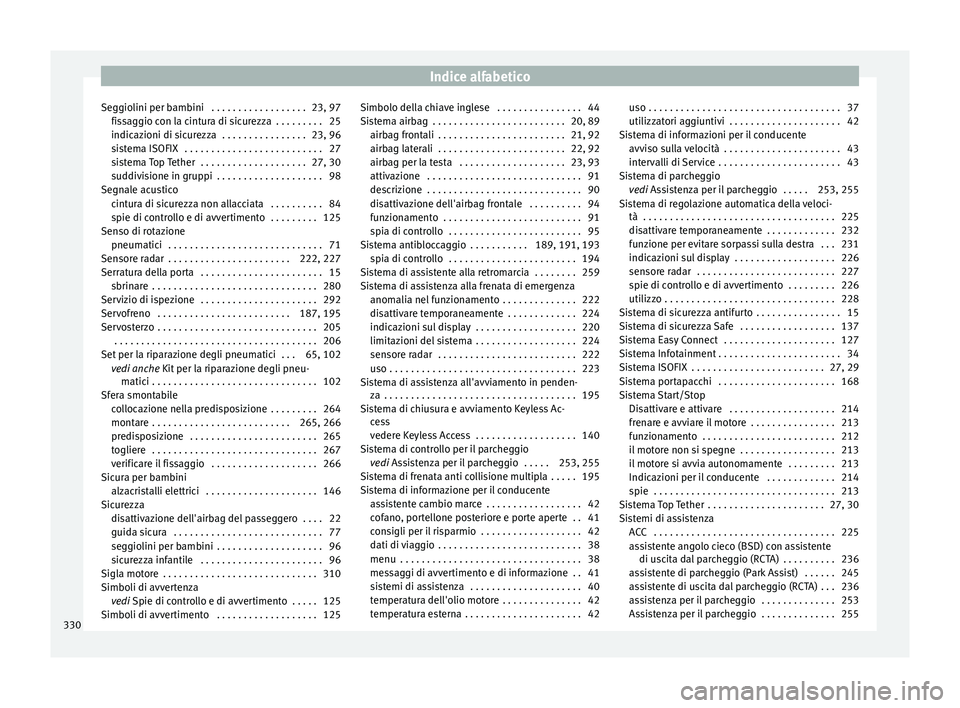 Seat Arona 2018  Manuale del proprietario (in Italian) Indice alfabetico
Seggiolini per bambini  . . . . . . . . . . . . . . . . . . 23, 97 fis
s
aggio con la cintura di sicurezza  . . . . . . . . . 25
indicazioni di sicurezza  . . . . . . . . . . . . . .