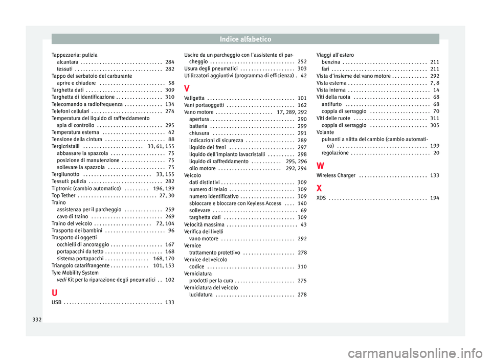 Seat Arona 2018  Manuale del proprietario (in Italian) Indice alfabetico
Tappezzeria: pulizia alc ant
ar
a  . . . . . . . . . . . . . . . . . . . . . . . . . . . . . . 284
tessuti  . . . . . . . . . . . . . . . . . . . . . . . . . . . . . . . . 282
Tappo 