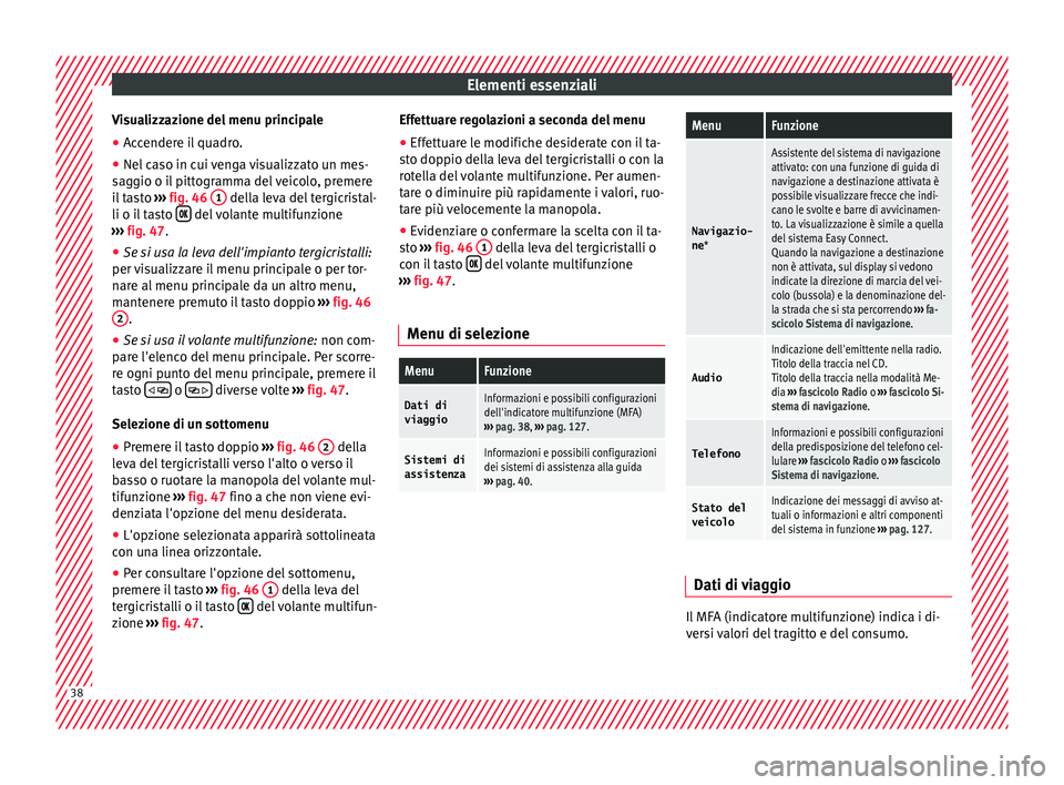 Seat Arona 2018  Manuale del proprietario (in Italian) Elementi essenziali
Visualizzazione del menu principale
● Accendere il quadro.
● Nel caso in cui venga visualizzato un mes-
s ag
gio o i
l pittogramma del veicolo, premere
il tasto  ››› fig.