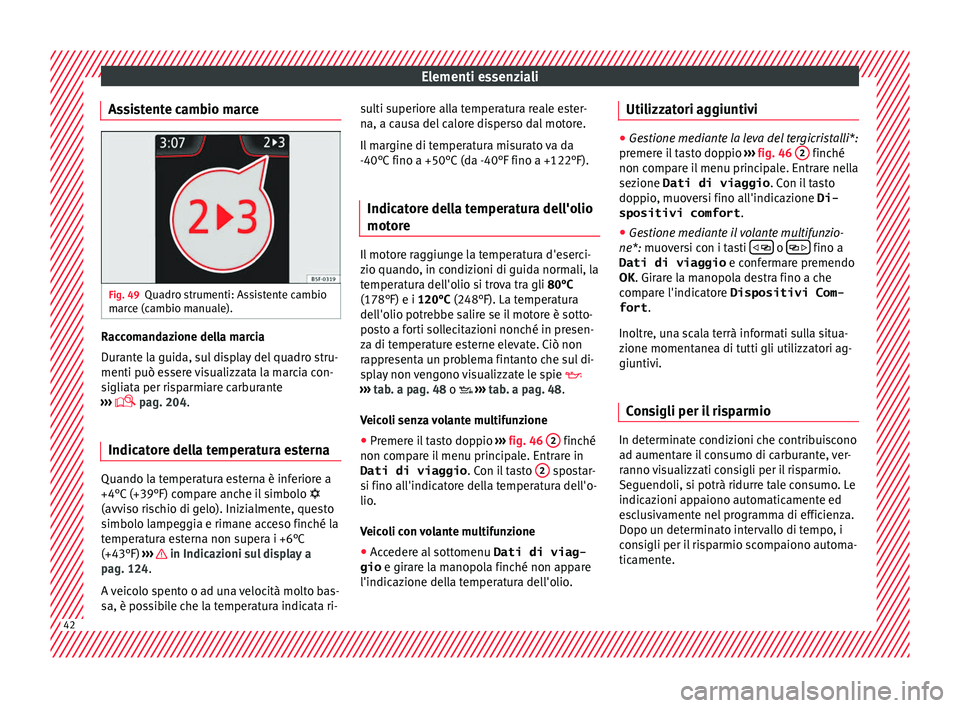 Seat Arona 2018  Manuale del proprietario (in Italian) Elementi essenziali
Assistente cambio marce Fig. 49
Quadro strumenti: Assistente cambio
m ar
c
e (cambio manuale). Raccomandazione della marcia
D
ur
ant

e la guida, sul display del quadro stru-
menti