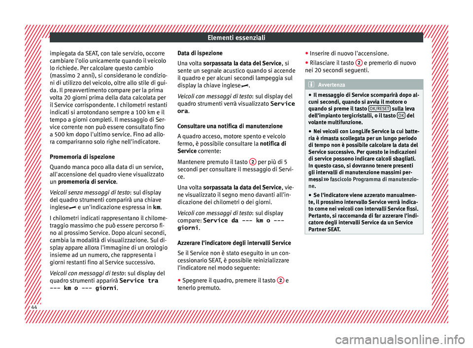 Seat Arona 2018  Manuale del proprietario (in Italian) Elementi essenziali
impiegata da SEAT, con tale servizio, occorre
c amb
i
are l'olio unicamente quando il veicolo
lo richiede. Per calcolare questo cambio
(massimo 2 anni), si considerano le condi