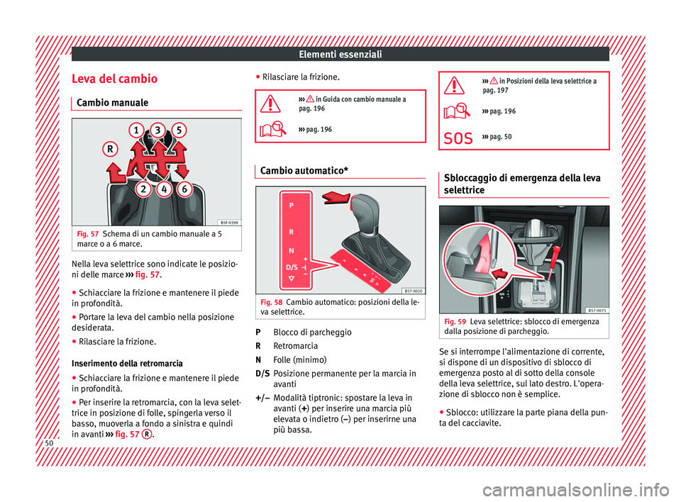 Seat Arona 2018 Manuale del proprietario (in Italian) Elementi essenziali
Leva del cambio C amb
io m
anualeFig. 57
Schema di un cambio manuale a 5
m ar
c
e o a 6 marce. Nella leva selettrice sono indicate le posizio-
ni del
l
e m
arce ››› fig. 57 Seat Arona 2018 Manuale del proprietario (in Italian) Elementi essenziali
Leva del cambio C amb
io m
anualeFig. 57
Schema di un cambio manuale a 5
m ar
c
e o a 6 marce. Nella leva selettrice sono indicate le posizio-
ni del
l
e m
arce ››› fig. 57