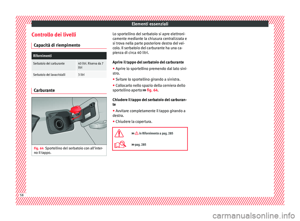 Seat Arona 2018 Manuale del proprietario (in Italian) Elementi essenziali
Controllo dei livelli C ap
ac
ità di riempimento
Rifornimenti
Serbatoio del carburante40 litri. Riserva da 7
litri
Serbatoio del lavacristalli3 litri Carburante
Fig. 64
Sportellin Seat Arona 2018 Manuale del proprietario (in Italian) Elementi essenziali
Controllo dei livelli C ap
ac
ità di riempimento
Rifornimenti
Serbatoio del carburante40 litri. Riserva da 7
litri
Serbatoio del lavacristalli3 litri Carburante
Fig. 64
Sportellin