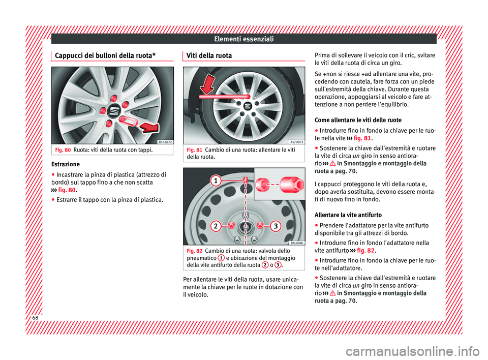 Seat Arona 2018 Manuale del proprietario (in Italian) Elementi essenziali
Cappucci dei bulloni della ruota* Fig. 80
Ruota: viti della ruota con tappi. Estrazione
● Incastrare la pinza di plastica (attrezzo di
bor do) s
u
l tappo fino a che non scatta
Seat Arona 2018 Manuale del proprietario (in Italian) Elementi essenziali
Cappucci dei bulloni della ruota* Fig. 80
Ruota: viti della ruota con tappi. Estrazione
● Incastrare la pinza di plastica (attrezzo di
bor do) s
u
l tappo fino a che non scatta