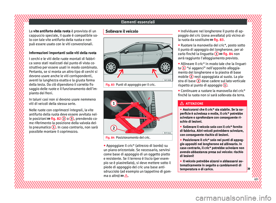 Seat Arona 2018  Manuale del proprietario (in Italian) Elementi essenziali
La v ite antifurto della ruota è provvista di un
c ap
puccio speciale, il quale è compatibile so-
lo con tale vite antifurto della ruota e non
può essere usato con le viti conve