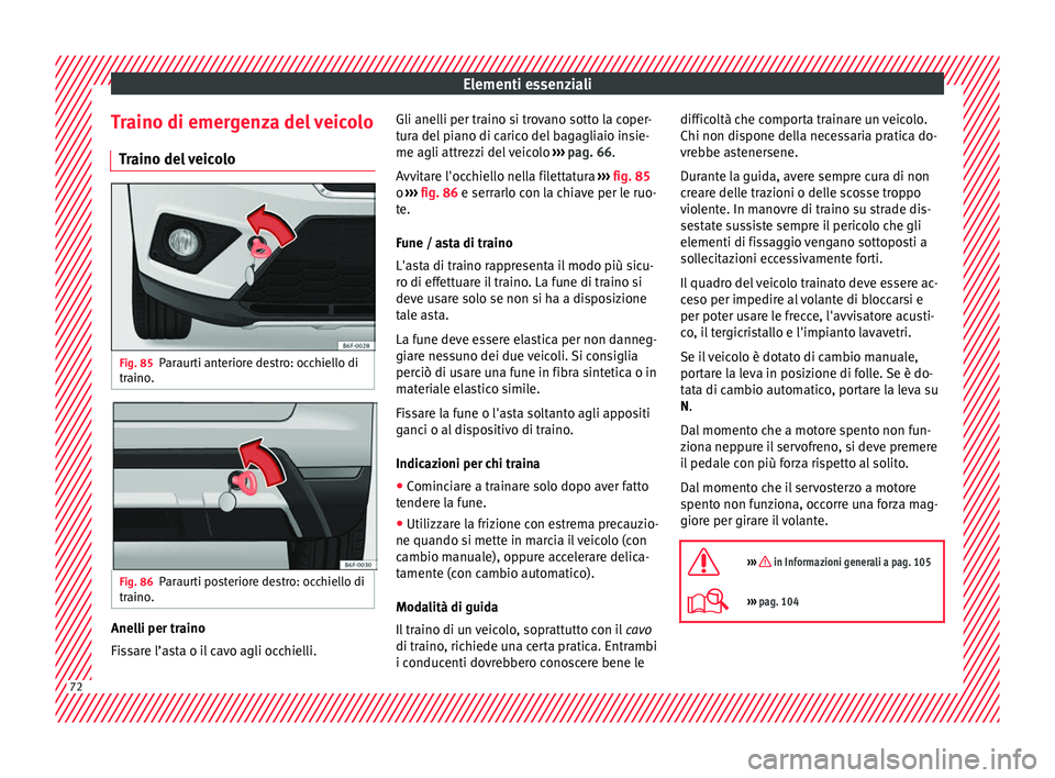 Seat Arona 2018  Manuale del proprietario (in Italian) Elementi essenziali
Traino di emergenza del veicolo Tr
aino del
 veicoloFig. 85
Paraurti anteriore destro: occhiello di
tr aino
. Fig. 86
Paraurti posteriore destro: occhiello di
tr aino
. Anelli per 