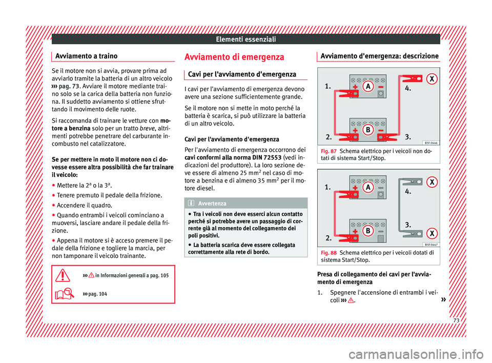 Seat Arona 2018  Manuale del proprietario (in Italian) Elementi essenziali
Avviamento a traino Se il motore non si avvia, provare prima ad
avvi
arlo tr
amite la batteria di un altro veicolo
›››  pag. 73. Avviare il motore mediante trai-
no solo se l