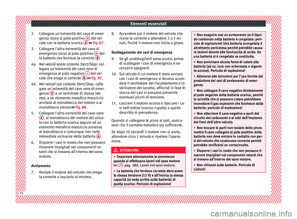 Seat Arona 2018  Manuale del proprietario (in Italian) Elementi essenziali
Collegare un'estremità del cavo di emer-
g en
z
a rosso al polo positivo  +  del vei-
c o
lo c
on la batteria scarica  A  
› ›› 
fig. 87
.
C
ollegare l'altra estremi