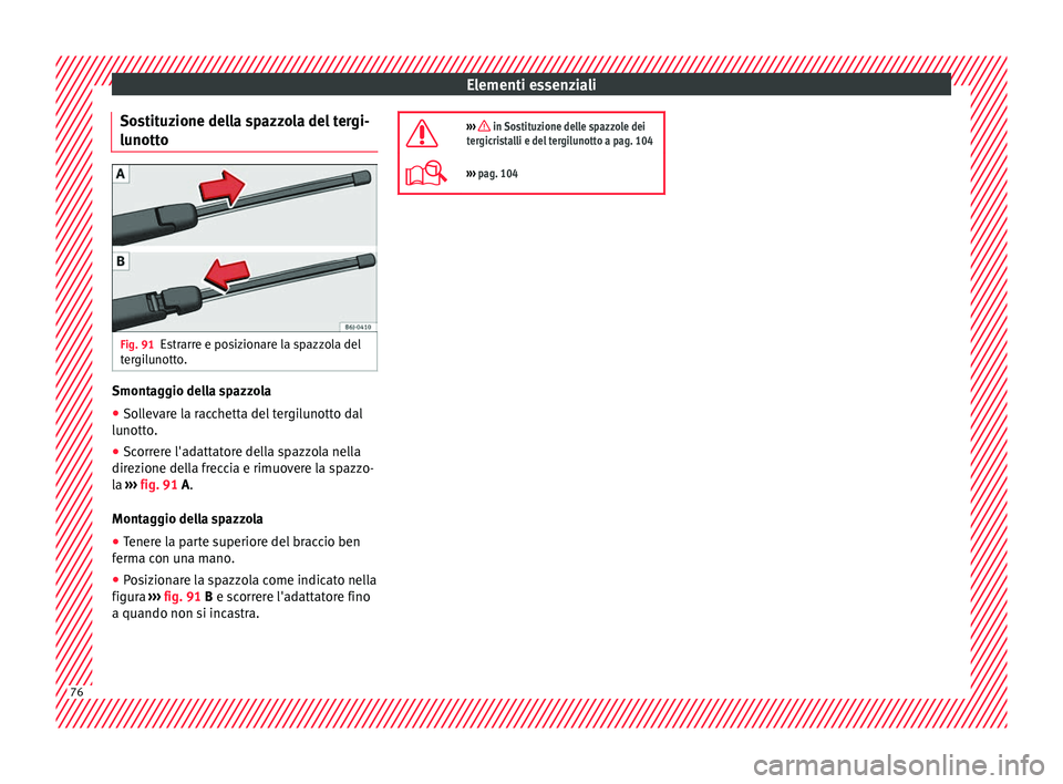 Seat Arona 2018  Manuale del proprietario (in Italian) Elementi essenziali
Sostituzione della spazzola del tergi-
lu nott
o Fig. 91
Estrarre e posizionare la spazzola del
t er
gi
lunotto. Smontaggio della spazzola
● Sollevare la racchetta del tergilunot