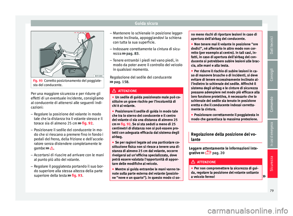 Seat Arona 2018 Manuale del proprietario (in Italian) Guida sicura
Fig. 93
Corretto posizionamento del poggiate-
st a del
conducente. Per una maggiore sicurezza e per ridurre gli
eff
etti di u
n ev
entuale incidente, consigliamo
al conducente di attene Seat Arona 2018 Manuale del proprietario (in Italian) Guida sicura
Fig. 93
Corretto posizionamento del poggiate-
st a del
conducente. Per una maggiore sicurezza e per ridurre gli
eff
etti di u
n ev
entuale incidente, consigliamo
al conducente di attene