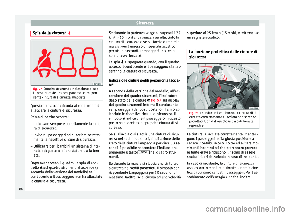 Seat Arona 2018 Manuale del proprietario (in Italian) Sicurezza
Spia della cintura* Fig. 97
Quadro strumenti: indicazione di sedi-
l e po
s
teriore destro occupato e di corrispon-
dente cintura di sicurezza allacciata. Questa spia accesa ricorda al c Seat Arona 2018 Manuale del proprietario (in Italian) Sicurezza
Spia della cintura* Fig. 97
Quadro strumenti: indicazione di sedi-
l e po
s
teriore destro occupato e di corrispon-
dente cintura di sicurezza allacciata. Questa spia accesa ricorda al c