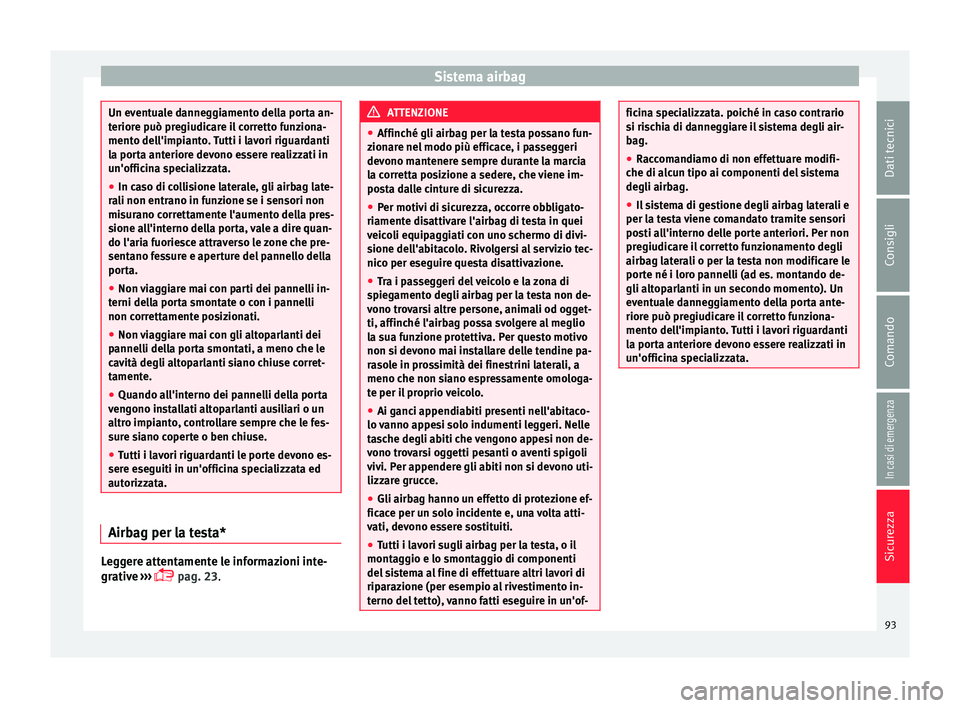 Seat Arona 2018 Manuale del proprietario (in Italian) Sistema airbag
Un eventuale danneggiamento della porta an-
terior
e p
uò pregiudicare il corretto funziona-
mento dell'impianto. Tutti i lavori riguardanti
la porta anteriore devono essere realiz Seat Arona 2018 Manuale del proprietario (in Italian) Sistema airbag
Un eventuale danneggiamento della porta an-
terior
e p
uò pregiudicare il corretto funziona-
mento dell'impianto. Tutti i lavori riguardanti
la porta anteriore devono essere realiz