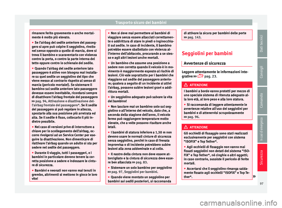 Seat Arona 2018 Manuale del proprietario (in Italian) Trasporto sicuro dei bambini
rimanere ferito gravemente o anche mortal-
mente è mo
lt
o più elevato.
● Se l'airbag del sedile anteriore del passeg-
gero s
i apre può colpire il seggiolino, r Seat Arona 2018 Manuale del proprietario (in Italian) Trasporto sicuro dei bambini
rimanere ferito gravemente o anche mortal-
mente è mo
lt
o più elevato.
● Se l'airbag del sedile anteriore del passeg-
gero s
i apre può colpire il seggiolino, r