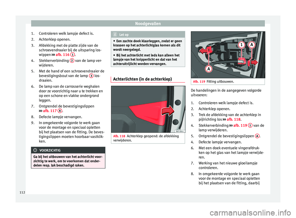 Seat Arona 2018  Handleiding (in Dutch) Noodgevallen
Controleren welk lampje defect is.
A c
ht
erklep openen.
Afdekking met de platte zijde van de
schroevendraaier bij de uitsparing los-
wippen  ››› afb. 116  1 .
St ekk
er

verbinding
